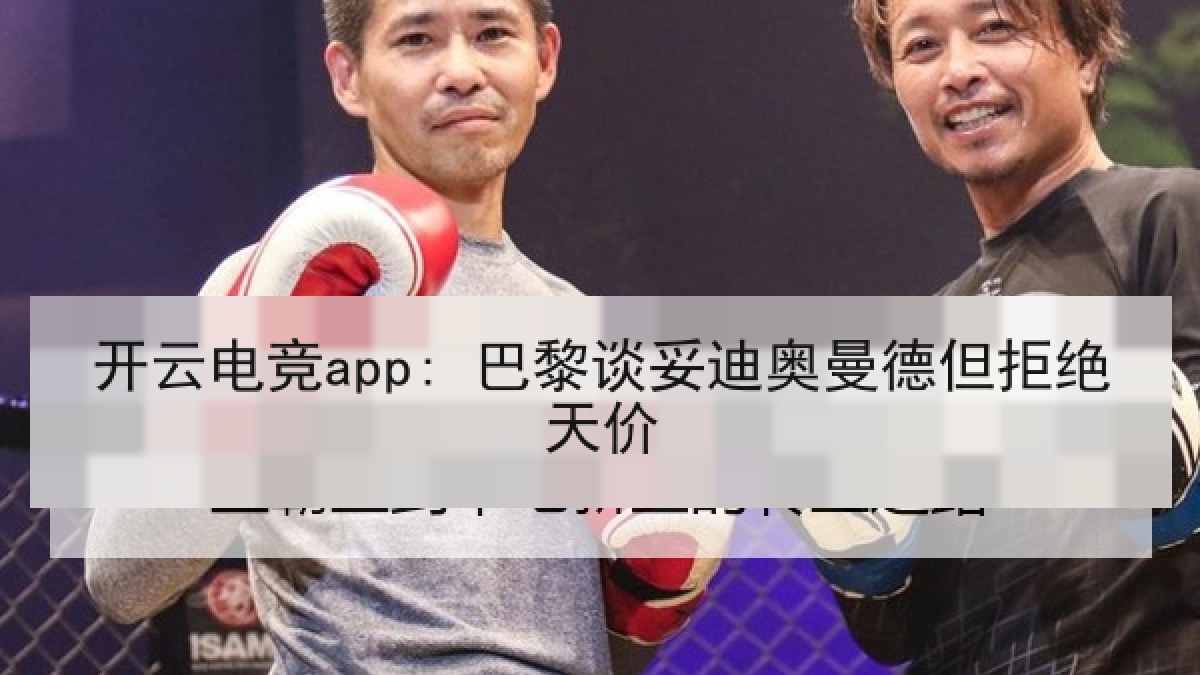 开云电竞app: 巴黎谈妥迪奥曼德但拒绝天价
