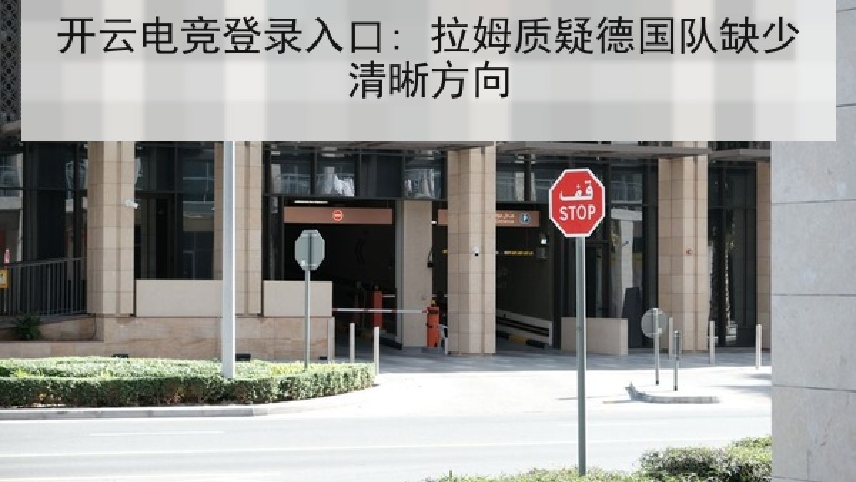 开云电竞登录入口: 拉姆质疑德国队缺少清晰方向