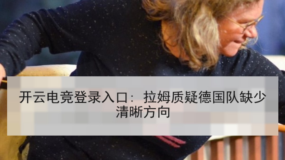 开云电竞登录入口: 拉姆质疑德国队缺少清晰方向